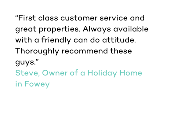 First class customer service and great properties. Always available with a friendly can do attitude. Thoroughly recommend these guys Owner of a Holiday Home in Fowey